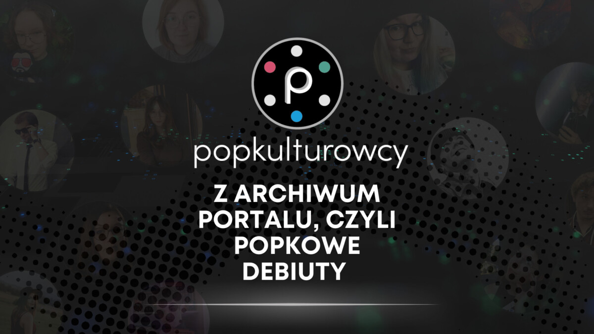 Z archiwum portalu, czyli Popkowe debiuty